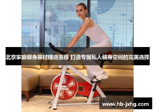 北京家庭健身器材精选推荐 打造专属私人健身空间的完美选择