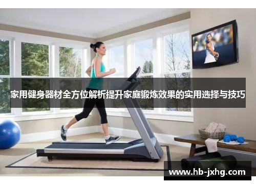 家用健身器材全方位解析提升家庭锻炼效果的实用选择与技巧