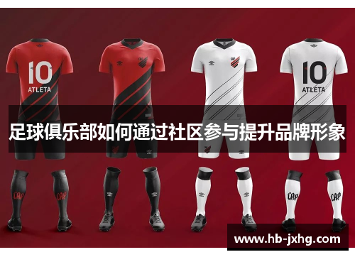 足球俱乐部如何通过社区参与提升品牌形象